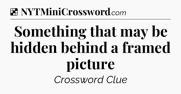 Solution: Something that may be hidden behind a framed picture - NYT Crossword
