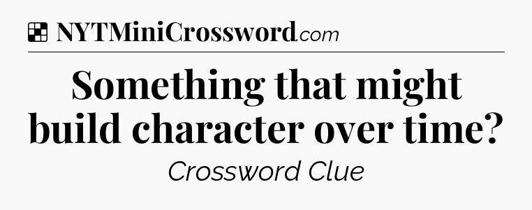 Solution: Something that might build character over time - NYT Crossword