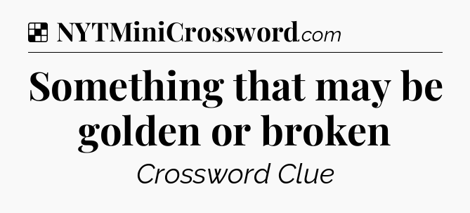 Solution: Something that may be golden or broken - NYT Crossword