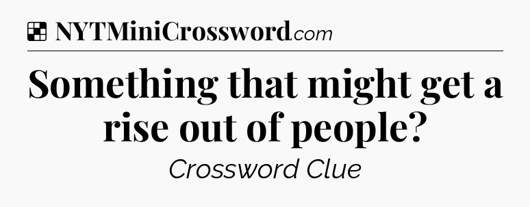 Solution: Something that might get a rise out of people - NYT Crossword