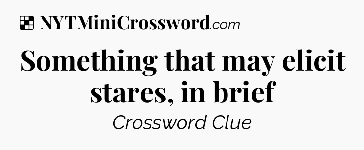 Solution: Something that may elicit stares, in brief - NYT Crossword