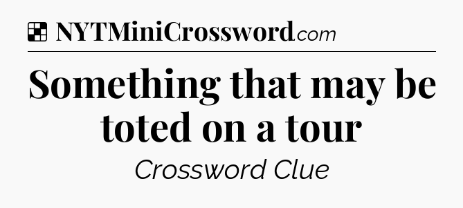 Solution: Something that may be toted on a tour - NYT Crossword