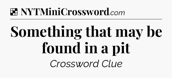 Solution: Something that may be found in a pit - NYT Crossword
