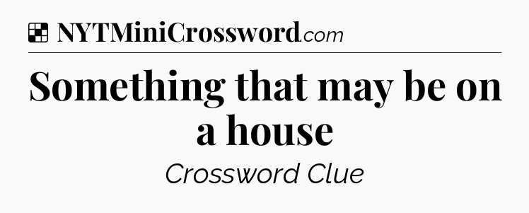 Solution: Something that may be on a house - NYT Crossword