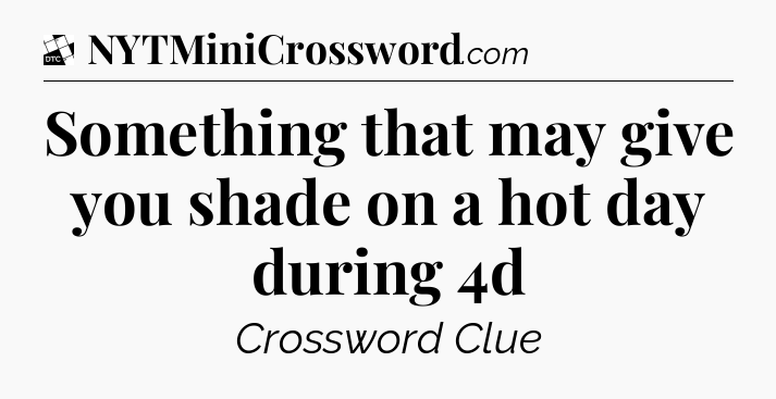 Something that may give you shade on a hot day during 4d - Daily Themed Classic Crossword