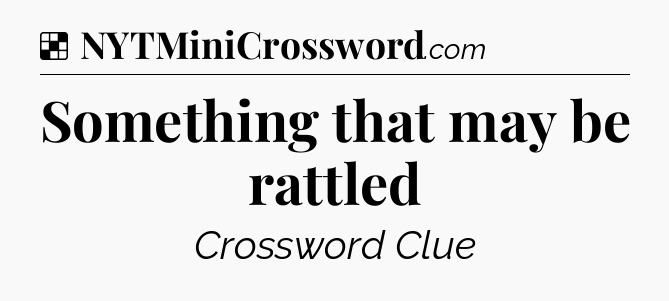 Solution: Something that may be rattled - NYT Crossword