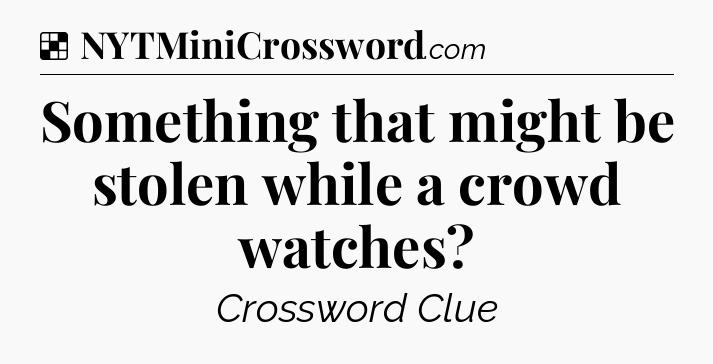 Solution: Something that might be stolen while a crowd watches - NYT Crossword