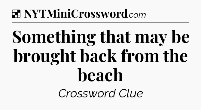 Solution: Something that may be brought back from the beach - NYT Crossword
