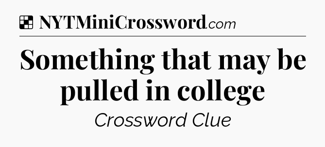 Solution: Something that may be pulled in college - NYT Crossword