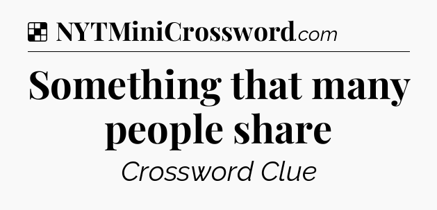 Solution: Something that many people share - NYT Crossword