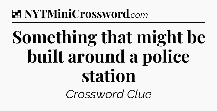 Solution: Something that might be built around a police station - NYT Crossword