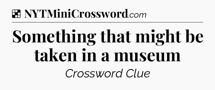 Solution: Something that might be taken in a museum - NYT Crossword
