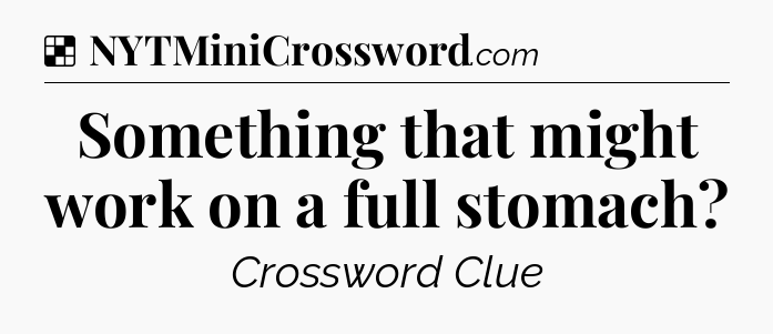 Solution: Something that might work on a full stomach - NYT Crossword