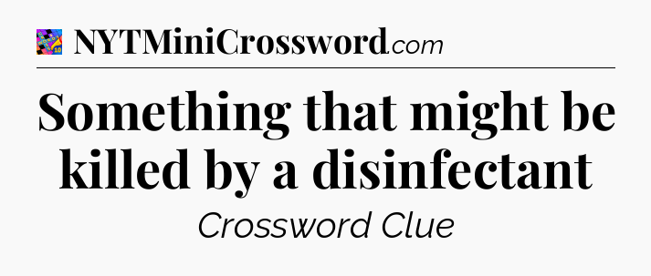 Something that might be killed by a disinfectant Crossword Clue