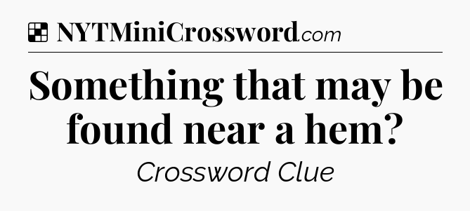 Solution: Something that may be found near a hem - NYT Crossword