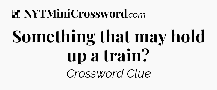 Solution: Something that may hold up a train - NYT Crossword