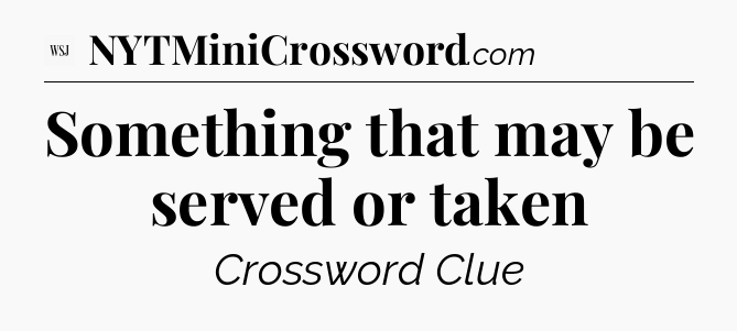 Something that may be served or taken - WSJ Crossword