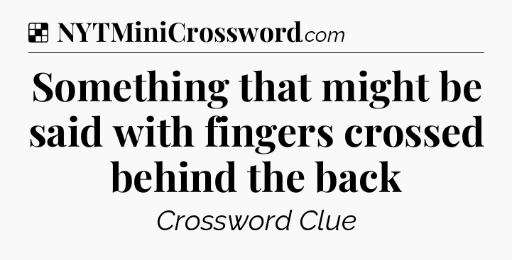 Solution: Something that might be said with fingers crossed behind the back - NYT Crossword