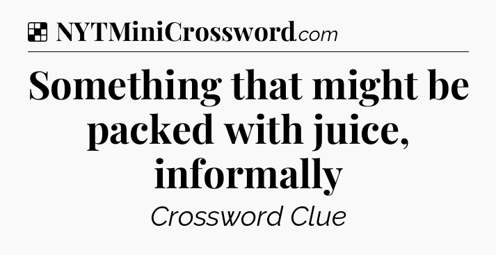 Solution: Something that might be packed with juice, informally - NYT Crossword