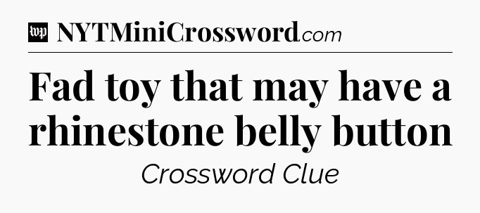 Fad toy that may have a rhinestone belly button Crossword Clue
