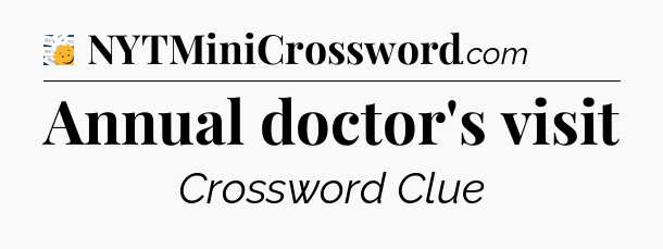 Annual doctor's visit - 7 Little Words