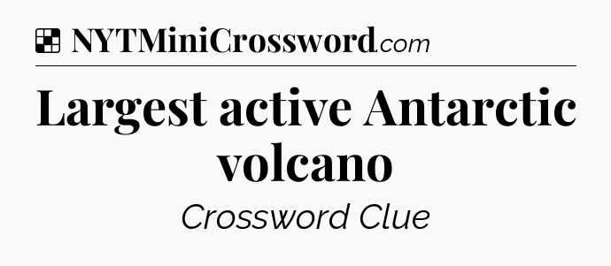 Largest active Antarctic volcano NYT Crossword