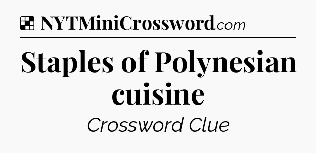 Solution: Staples of Polynesian cuisine - NYT Crossword