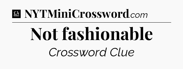 Not fashionable - LA Times Crossword