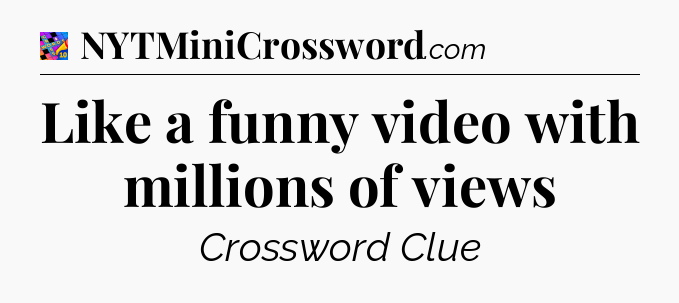 Like a funny video with millions of views Crossword Clue
