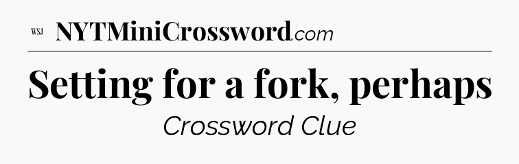Setting for a fork, perhaps - WSJ Crossword