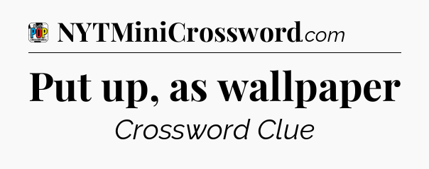Put up, as wallpaper Crossword Clue