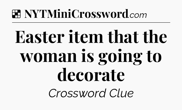 Solution: Easter item that the woman is going to decorate - NYT Crossword