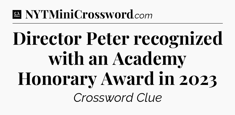 Director Peter recognized with an Academy Honorary Award in 2023 - LA Times Crossword