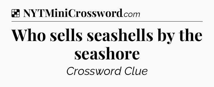 Solution: Who sells seashells by the seashore - NYT Crossword