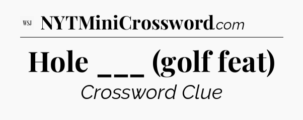 Hole ___ (golf feat) - WSJ Crossword