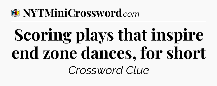 Scoring plays that inspire end zone dances, for short Crossword Clue