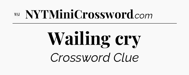 Wailing cry - WSJ Crossword