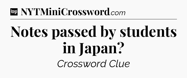 Notes passed by students in Japan Crossword Clue