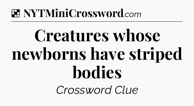 Solution: Creatures whose newborns have striped bodies - NYT Crossword