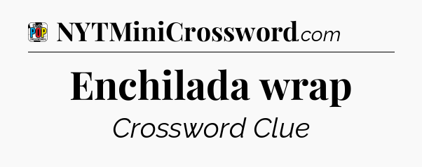Enchilada wrap Crossword Clue