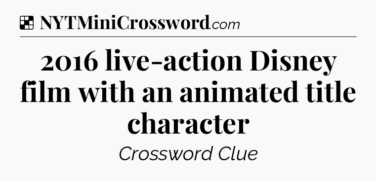 Solution: 2016 live-action Disney film with an animated title character - NYT Crossword