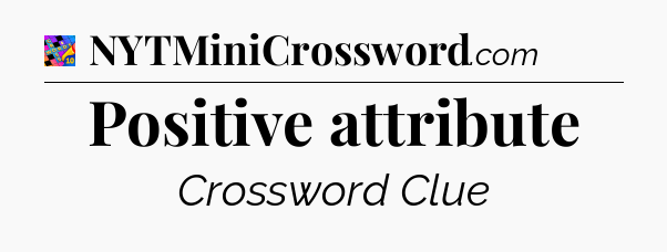 Positive attribute Crossword Clue