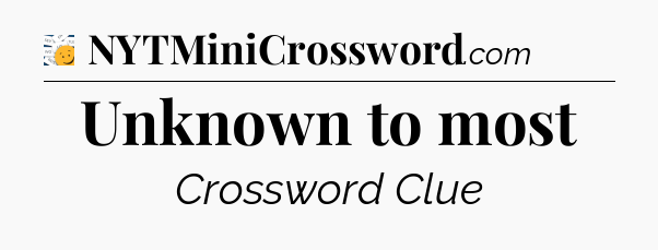 Unknown to most - 7 Little Words