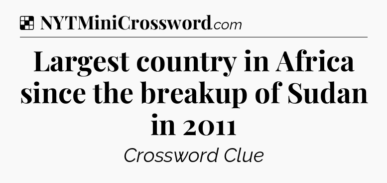 Solution: Largest country in Africa since the breakup of Sudan in 2011 - NYT Crossword