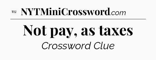 Not pay, as taxes - WSJ Crossword