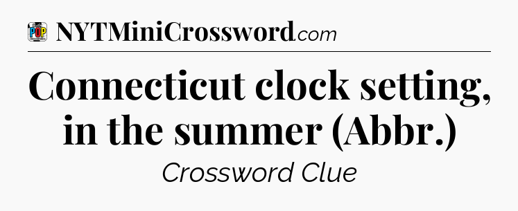 Connecticut clock setting, in the summer (Abbr.) Crossword Clue