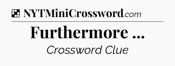 Solution: Furthermore  - NYT Crossword