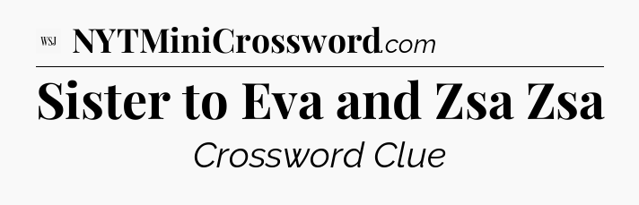 Sister to Eva and Zsa Zsa - WSJ Crossword