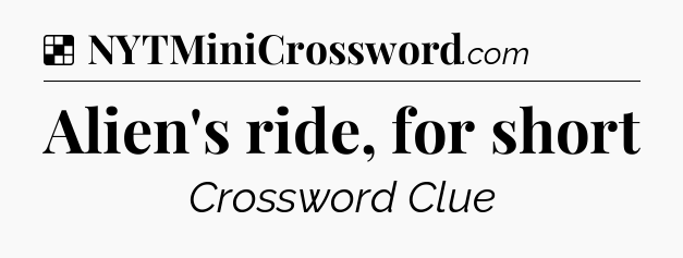 Solution: Alien's ride, for short - NYT Crossword