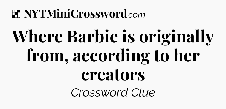 Solution: Where Barbie is originally from, according to her creators - NYT Crossword